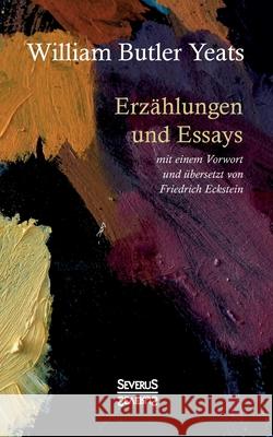 Erzählungen und Essays: mit einem Vorwort und übersetzt von Friedrich Eckstein William Butler Yeats 9783963452802