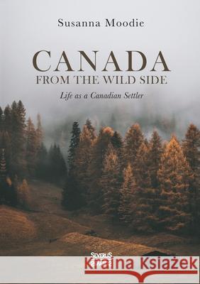 Canada from the Wild Side: Life as a Canadian Settler Susanna Moodie 9783963453410 Severus