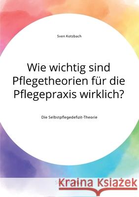 Wie wichtig sind Pflegetheorien für die Pflegepraxis wirklich? Die Selbstpflegedefizit-Theorie Sven Kotzbach 9783963550294 Social Plus