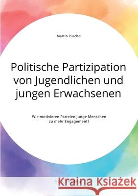 Politische Partizipation von Jugendlichen und jungen Erwachsenen. Wie motivieren Parteien junge Menschen zu mehr Engagement? P 9783963550676 Social Plus