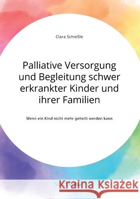 Palliative Versorgung und Begleitung schwer erkrankter Kinder und ihrer Familien. Wenn ein Kind nicht mehr geheilt werden kann Schie 9783963551093 Social Plus