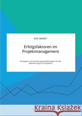 Erfolgsfaktoren im Projektmanagement. Strategien und Handlungsempfehlungen für die Optimierung von Projekten Ove Herbst 9783963560033 Econobooks