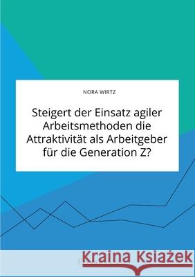 Steigert der Einsatz agiler Arbeitsmethoden die Attraktivität als Arbeitgeber für die Generation Z? Nora Wirtz 9783963560170