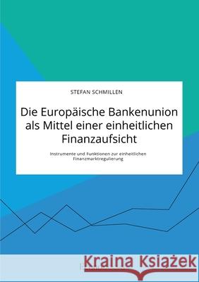Die Europäische Bankenunion als Mittel einer einheitlichen Finanzaufsicht. Instrumente und Funktionen zur einheitlichen Finanzmarktregulierung Stefan Schmillen 9783963560590 Econobooks