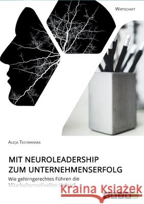 Mit Neuroleadership zum Unternehmenserfolg. Wie gehirngerechtes Führen die Mitarbeitermotivation steigert Alicja Techmanska 9783963560798