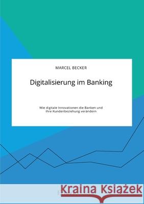 Digitalisierung im Banking. Wie digitale Innovationen die Banken und ihre Kundenbeziehung verändern Becker, Marcel 9783963560811 Econobooks