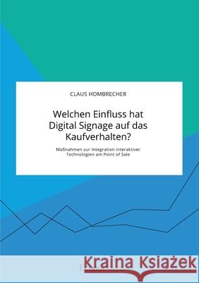 Welchen Einfluss hat Digital Signage auf das Kaufverhalten? Maßnahmen zur Integration interaktiver Technologien am Point of Sale Hombrecher, Claus 9783963560835 Econobooks