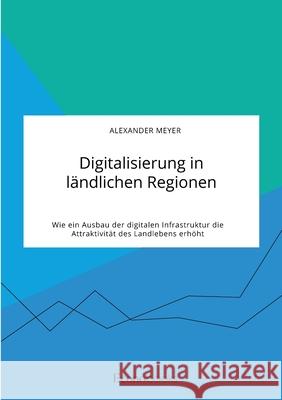 Digitalisierung in ländlichen Regionen. Wie ein Ausbau der digitalen Infrastruktur die Attraktivität des Landlebens erhöht Meyer, Alexander 9783963561153 Econobooks