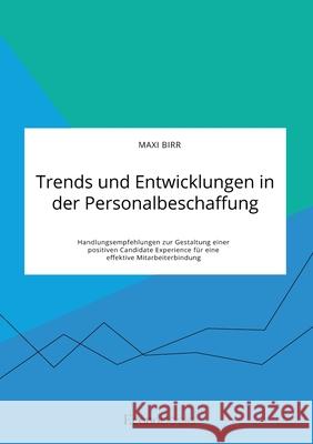Trends und Entwicklungen in der Personalbeschaffung. Handlungsempfehlungen zur Gestaltung einer positiven Candidate Experience für eine effektive Mita Birr, Maxi 9783963561269 Econobooks