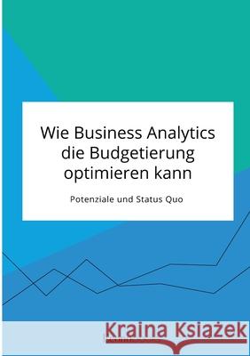 Wie Business Analytics die Budgetierung optimieren kann. Potenziale und Status Quo Anonym 9783963561603 Econobooks