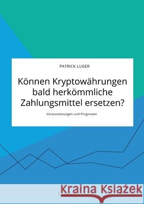 Können Kryptowährungen bald herkömmliche Zahlungsmittel ersetzen? Voraussetzungen und Prognosen Luger, Patrick 9783963561627 Econobooks