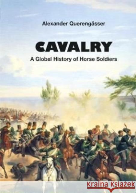 Cavalry: A Global History of Horse Soldiers Alexander Querengässer 9783963600395 Zeughausverlag GmbH