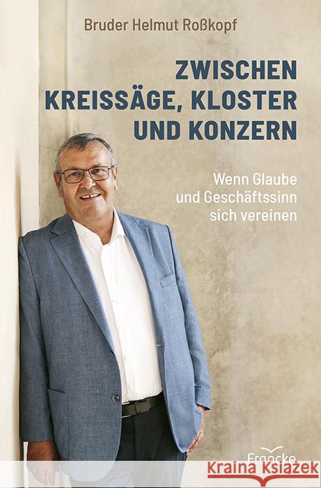 Zwischen Kreissäge, Kloster und Konzern Roßkopf, Bruder Helmut 9783963624421