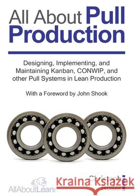 All About Pull Production: Designing, Implementing, and Maintaining Kanban, CONWIP, and other Pull Systems in Lean Production Christoph Roser John Shook 9783963820380 Allaboutlean Publishing