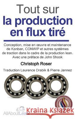 Tout sur la production en flux tire: Conception, mise en oeuvre et maintenance du Kanban, CONWIP et autres systemes de traction dans le cadre de la production lean. Christoph Roser John Shook Laurence Drabik 9783963820748 Allaboutlean Publishing