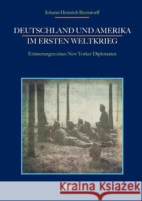 Deutschland und Amerika im Ersten Weltkrieg: Erinnerungen eines New Yorker Diplomaten Johann-Heinrich Bernstorff 9783963890017 Edition Militaris