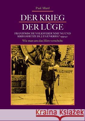 Der Krieg der Lüge: Französische Volksverdummung und Kriegshetze im Lügenkrieg 1939-40: Wie man uns das Hirn vernebelte Paul Allard 9783963890147