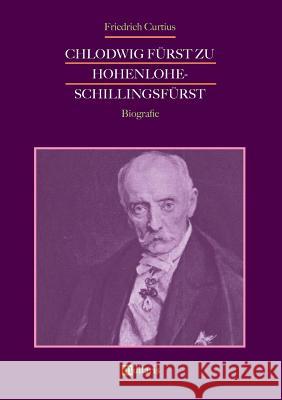 Chlodwig Fürst zu Hohenlohe-Schillingsfürst. Biografie Friedrich Curtius 9783963890253