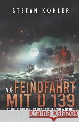 Auf Feindfahrt mit U 139: Weltkriegs-Thriller über ein deutsches U-Boot im Einsatz Ek-2 Militär, Stefan Köhler, Markus Preger 9783964031365