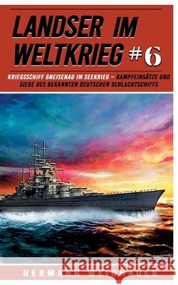 Landser im Weltkrieg 6: Kriegsschiff Gneisenau im Seekrieg: Kampfeins?tze und Siege des bekannten deutschen Schlachtschiffs Ek-2 Milit?r                             Hermann Weinhauer 9783964032973 Ek 2 Militar