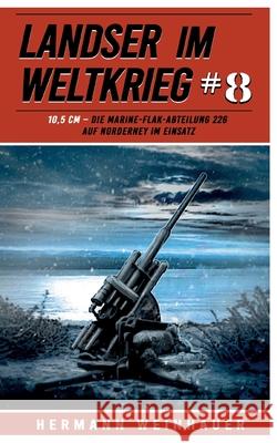 Landser im Weltkrieg 8: 10,5 CM: Die Marine-Flak-Abteilung 226 auf Norderney im Einsatz Ek-2 Milit?r                             Hermann Weinhauer 9783964033109 Ek 2 Militar