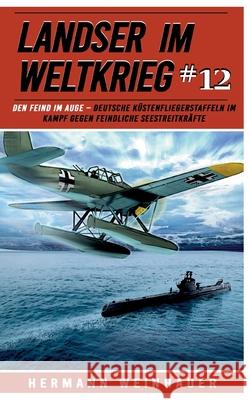 Landser im Weltkrieg 12: Den Feind im Auge: Deutsche K?stenfliegerstaffeln im Kampf gegen feindliche Seestreitkr?fte Ek-2 Milit?r                             Hermann Weinhauer 9783964033383 Ek 2 Militar