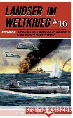 Landser im Weltkrieg 16: WOLFSRUDEL - Einsatzweg eines deutschen Unterseebootes gegen alliierte Seestreitkr?fte Stefan K?hler 9783964033680 Ek-2 Militar