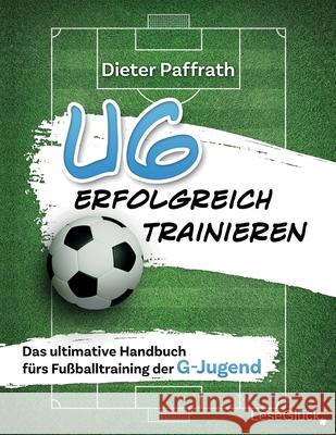 U6 Erfolgreich Trainieren: Das ultimative Handbuch fürs Fußballtraining der G-Jugend Lese Glück, Dieter Paffrath 9783964033772