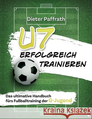 U7 Erfolgreich Trainieren: Das ultimative Handbuch f?rs Fu?balltraining der G-Jugend Lese Gl?ck Dieter Paffrath 9783964033789 Lesegluck