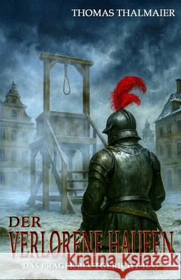 Der verlorene Haufen - Das Prager Blutgericht 1633: Ein historischer Kriminalroman im Drei?igj?hrigen Krieg Ek-2 Milit?r Thomas Thalmaier 9783964036322 Ek-2 Publishing