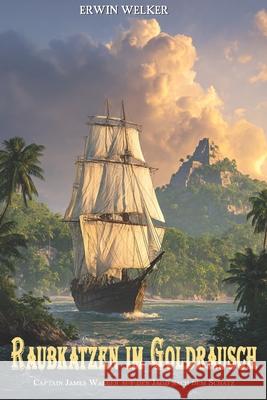 Raubkatzen im Goldrausch: Captain James Walker auf der Jagd nach dem Schatz / Historischer Roman ?ber Seefahrer Ek-2 Milit?r Erwin Welker 9783964036995 Ek-2 Publishing