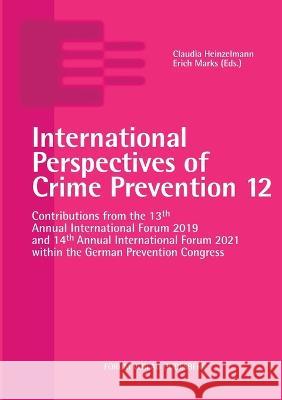 International Perspectives of Crime Prevention 12: Contributions from the 13th Annual International Forum 2019 and 14th Annual International Forum 2021 within the German Prevention Congress Claudia Heinzelmann Erich Marks (Eds )  9783964100320