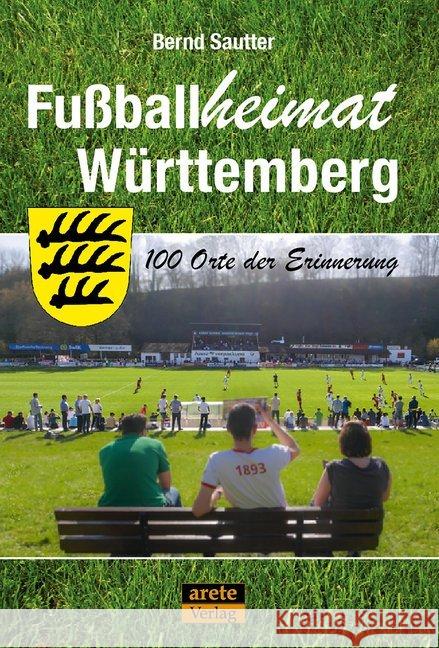 Fußballheimat Württemberg : 100 Orte der Erinnerung. Ein Reiseführer Sautter, Bernd 9783964230133 Arete