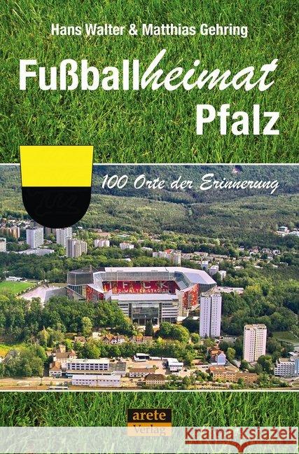 Fußballheimat Pfalz : 100 Orte der Erinnerung. Ein Reiseführer Walter, Hans; Gehring, Matthias 9783964230140