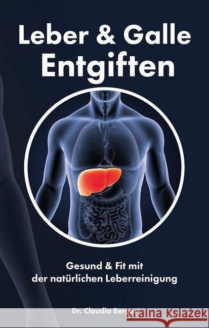 Leber & Galle Entgiften : Gesund & Fit mit der natürlichen Leberreinigung Berger, Claudia 9783964432490