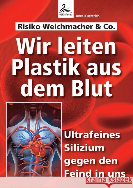 Wir leiten Plastik aus dem Blut : Ultrafeines Silizium gegen den Feind in uns. Risiko Weichmacher & Co. Kusztrich, Imre 9783964433794