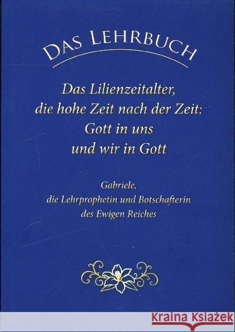 Das Lehrbuch: Das Lilienzeitalter, die hohe Zeit nach der Zeit: Gott in uns und wir in Gott Gabriele 9783964462763