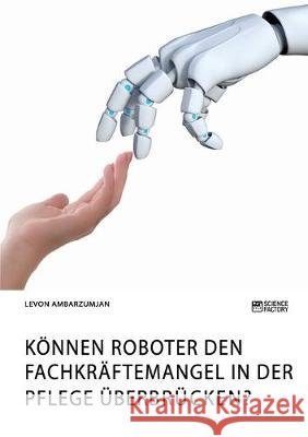 Können Roboter den Fachkräftemangel in der Pflege überbrücken? Levon Ambarzumjan 9783964870063