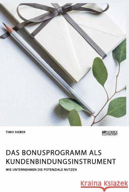 Das Bonusprogramm als Kundenbindungsinstrument: Wie Unternehmen die Potenziale nutzen Timo Sieber 9783964870858 Science Factory