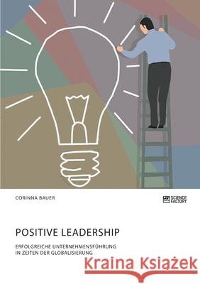 Positive Leadership. Erfolgreiche Unternehmensführung in Zeiten der Globalisierung Corinna Bauer 9783964871008 Science Factory
