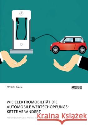 Wie Elektromobilität die automobile Wertschöpfungskette verändert. Anforderungen an die Automobilindustrie Patrick Daum 9783964871442 Science Factory