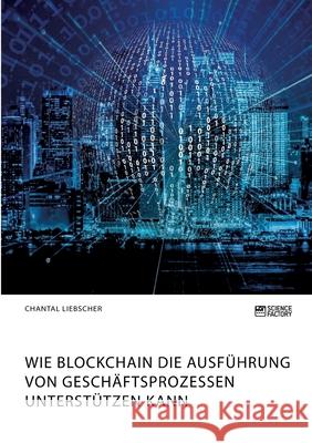 Wie Blockchain die Ausführung von Geschäftsprozessen unterstützen kann Chantal Liebscher 9783964872203 Science Factory