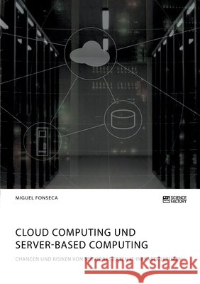 Cloud Computing und Server-based Computing. Chancen und Risiken von serverbasierten IT-Infrastrukturen Miguel Fonseca 9783964872265