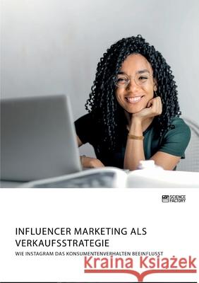 Influencer Marketing als Verkaufsstrategie. Wie Instagram das Konsumentenverhalten beeinflusst Anonym 9783964872340 Science Factory