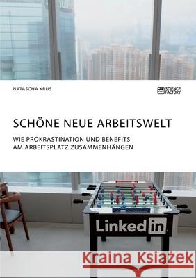 Schöne neue Arbeitswelt. Wie Prokrastination und Benefits am Arbeitsplatz zusammenhängen: Eine empirische Untersuchung Krus, Natascha 9783964872425 Science Factory