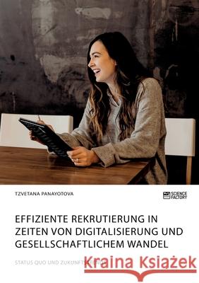 Effiziente Rekrutierung in Zeiten von Digitalisierung und gesellschaftlichem Wandel. Status Quo und Zukunftstrends Tzvetana Panayotova 9783964872944 Science Factory