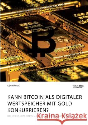 Kann Bitcoin als digitaler Wertspeicher mit Gold konkurrieren? Die Eigenschaften von Gold und Bitcoin im Vergleich Kevin Wick 9783964873064 Science Factory