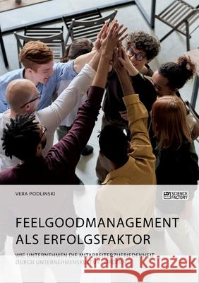 Feelgoodmanagement als Erfolgsfaktor. Wie Unternehmen die Mitarbeiterzufriedenheit durch Unternehmenskultur fördern Podlinski, Vera 9783964873101