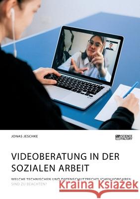 Videoberatung in der Sozialen Arbeit. Welche technischen und datenschutzrechtlichen Vorgaben sind zu beachten? Jonas Jeschke 9783964873187 Science Factory