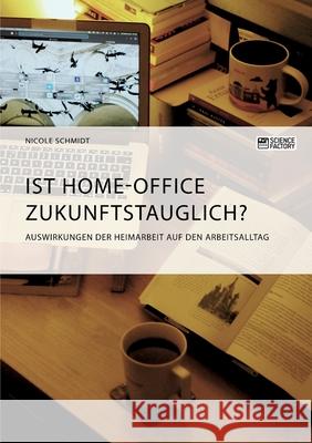 Ist Home-Office zukunftstauglich? Auswirkungen der Heimarbeit auf den Arbeitsalltag Nicole Schmidt 9783964873309 Science Factory